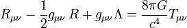 R_{mu nu} - {1 over 2}g_{mu nu},R + g_{mu nu} Lambda = {8 pi G over c^4} T_{mu nu}